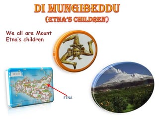 We all are Mount
Etna’s children




                   ETNA
 