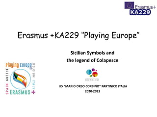 Erasmus +KA229 ‘’Playing Europe’’
Sicilian Symbols and
the legend of Colapesce
IIS “MARIO ORSO CORBINO” PARTINICO ITALIA
2020-2023
 