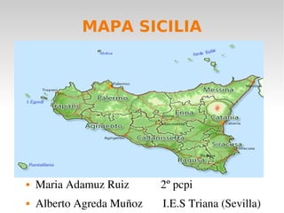 MAPA SICILIA
 Maria Adamuz Ruiz           2º pcpi
 Alberto Agreda Muñoz       I.E.S Triana (Sevilla)
 
