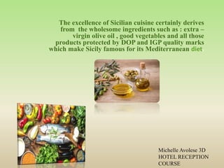 The excellence of Sicilian cuisine certainly derives
from the wholesome ingredients such as : extra –
virgin olive oil , good vegetables and all those
products protected by DOP and IGP quality marks
which make Sicily famous for its Mediterranean diet.
Michelle Avolese 3D
HOTEL RECEPTION
COURSE
 