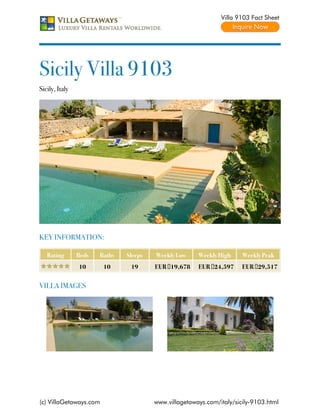 Villa 9103 Fact Sheet




Sicily Villa 9103
Sicily, Italy




KEY INFORMATION:

   Rating       Beds   Baths   Sleeps   Weekly Low     Weekly High     Weekly Peak
                10      10      19      EUR €19,678    EUR €24,597     EUR €29,517


VILLA IMAGES




(c) VillaGetaways.com                   www.villagetaways.com/italy/sicily-9103.html
 