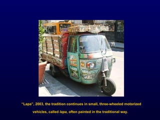 “ Lapa”, 2003, the tradition continues in small, three-wheeled motorized vehicles, called  lapa,  often painted in the traditional way.   