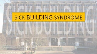 SICK BUILDING SYNDROME
 