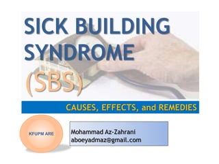 Mohammad Az-Zahrani
aboeyadmaz@gmail.com
CAUSES, EFFECTS, and REMEDIES
SICK BUILDING
SYNDROME
(SBS)
KFUPM ARE
 