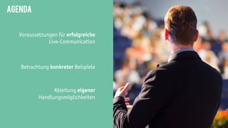 2
Voraussetzungen für erfolgreiche
Live-Communication
Agenda
Betrachtung konkreter Beispiele
Ableitung eigener
Handlungsmöglichkeiten
 