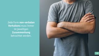 22
Jede Form non-verbalen
Verhaltens muss immer
im jeweiligen
Zusammenhang
betrachtet werden.
 