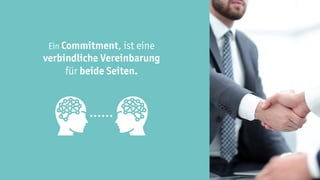 Ein Commitment, ist eine
verbindliche Vereinbarung
für beide Seiten.
 