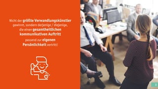 Nicht der größte Verwandlungskünstler
gewinnt, sondern derjenige / diejenige,
die einen gesamtheitlichen
kommunikativen Auftritt
passend zur eigenen
Persönlichkeit vertritt!
3
 