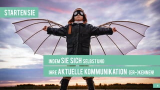 4
StartenSie
indem Sie sich selbstund
ihre aktuelle Kommunikation (er-)kennen!
 
