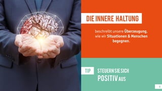 8
Die innere Haltung
beschreibt unsere Überzeugung,
wie wir Situationen & Menschen
begegnen.
TIP SteuernSiesich
positivaus
 