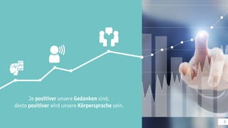 Je positiver unsere Gedanken sind,
desto positiver wird unsere Körpersprache sein.
9
 