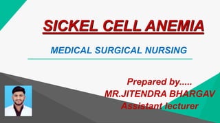 SICKEL CELL ANEMIA
Prepared by.....
MR.JITENDRA BHARGAV
Assistant lecturer
MEDICAL SURGICAL NURSING
 