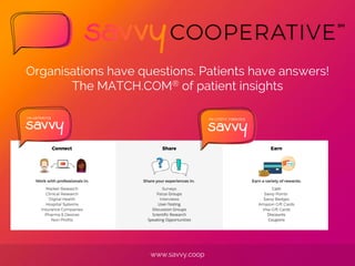 www.savvy.coop
Organisations have questions. Patients have answers!
The MATCH.COM® of patient insights
 
