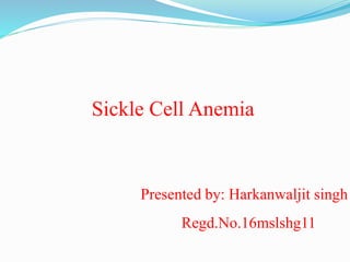 Sickle Cell Anemia
Presented by: Harkanwaljit singh
Regd.No.16mslshg11
 