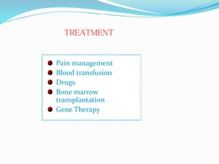 Pain management
Blood transfusion
Drugs
Bone marrow
transplantation
Gene Therapy
TREATMENT
 
