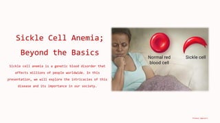 Sickle Cell Anemia;
Beyond the Basics
Sickle cell anemia is a genetic blood disorder that
affects millions of people worldwide. In this
presentation, we will explore the intricacies of this
disease and its importance in our society.
Pranavi Uppuluri
 