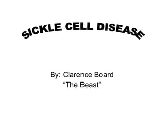 By: Clarence Board “The Beast” SICKLE CELL DISEASE 