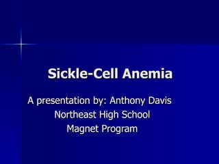 Sickle-Cell Anemia A presentation by: Anthony Davis Northeast High School Magnet Program 
