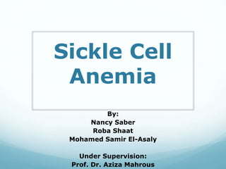 Sickle Cell
Anemia
By:
Nancy Saber
Roba Shaat
Mohamed Samir El-Asaly
Under Supervision:
Prof. Dr. Aziza Mahrous
 