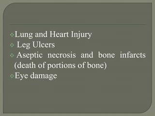 Lung and Heart Injury
 Leg Ulcers
 Aseptic necrosis and bone infarcts
(death of portions of bone)
Eye damage
 