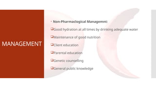 MANAGEMENT
 Non-Pharmaclogical Managemnt:
Good hydration at all times by drinking adequate water
Maintenance of good nutrition
Client education
Parental education
Genetic counselling
General public knowledge
 