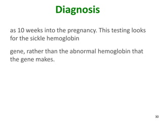 30
Diagnosis
as 10 weeks into the pregnancy. This testing looks
for the sickle hemoglobin
gene, rather than the abnormal hemoglobin that
the gene makes.
 