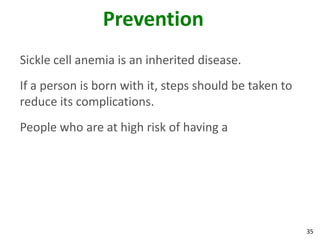35
Prevention
Sickle cell anemia is an inherited disease.
If a person is born with it, steps should be taken to
reduce its complications.
People who are at high risk of having a
 