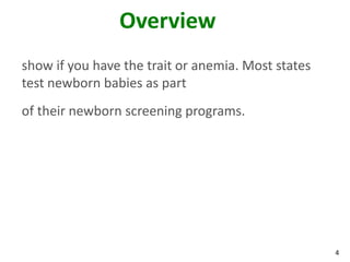 4
Overview
show if you have the trait or anemia. Most states
test newborn babies as part
of their newborn screening programs.
 