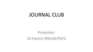 JOURNAL CLUB
Presenter:
Dr.Hamisi Mkindi,PGY2
 