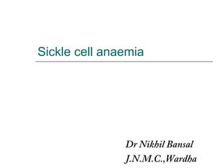 Sickle cell anaemia




               Dr Nikhil Bansal
               J.N.M.C.,Wardha
 