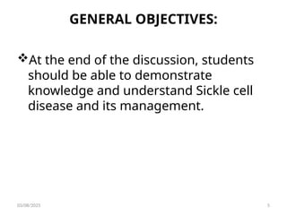 GENERAL OBJECTIVES:
At the end of the discussion, students
should be able to demonstrate
knowledge and understand Sickle cell
disease and its management.
03/08/2025 5
 