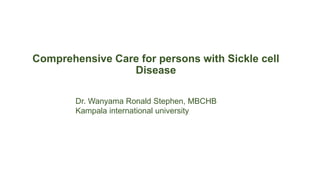 Comprehensive Care for persons with Sickle cell
Disease
Dr. Wanyama Ronald Stephen, MBCHB
Kampala international university
 