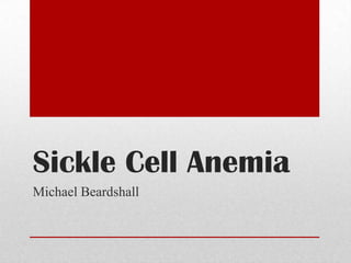 Sickle Cell Anemia
Michael Beardshall
 