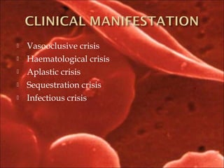  Vasooclusive crisis
 Haematological crisis
 Aplastic crisis
 Sequestration crisis
 Infectious crisis
 