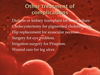  Dialysis or kidney transplant for renal failure.
 Cholecystectomy for pigmented cholelitheasis.
 Hip replacement for avascular necrosis.
 Surgery for eye problem.
 Irrigation surgery for Priapism.
 Wound care for leg ulcer.
 