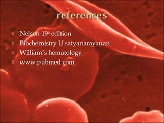  Nelson 19th
edition
 Biochemistry U satyanarayanan
 William’s hematology
 www.pubmed.com.
 