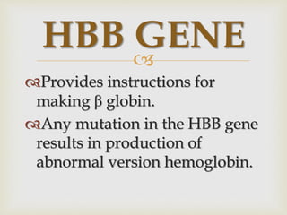 
Provides instructions for
making β globin.
Any mutation in the HBB gene
results in production of
abnormal version hemoglobin.
HBB GENE
 
