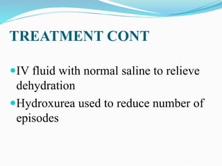 TREATMENT CONT
IV fluid with normal saline to relieve
dehydration
Hydroxurea used to reduce number of
episodes
 