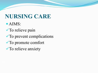 NURSING CARE
 AIMS:
To relieve pain
To prevent complications
To promote comfort
To relieve anxiety
 