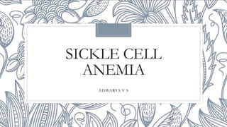 SICKLE CELL
ANEMIA
AISWARYA V S
 