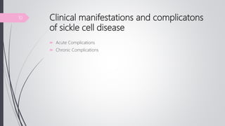 Clinical manifestations and complicatons
of sickle cell disease
 Acute Complications
 Chronic Complications
10
 