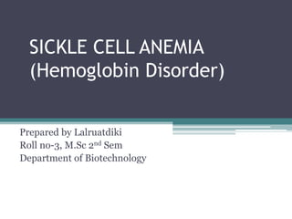 SICKLE CELL ANEMIA
(Hemoglobin Disorder)
Prepared by Lalruatdiki
Roll no-3, M.Sc 2nd Sem
Department of Biotechnology
 