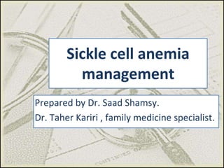 Sickle cell anemia
management
Prepared by Dr. Saad Shamsy.
Dr. Taher Kariri , family medicine specialist.
 