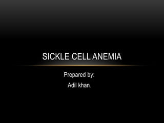 Prepared by:
Adil khan.
SICKLE CELL ANEMIA
 