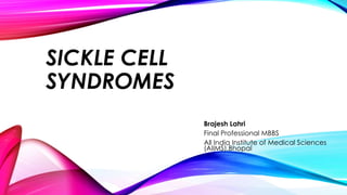SICKLE CELL
SYNDROMES
Brajesh Lahri
Final Professional MBBS
All India Institute of Medical Sciences
(AIIMS).Bhopal
 