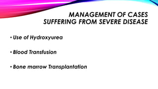 MANAGEMENT OF CASES
SUFFERING FROM SEVERE DISEASE
• Use of Hydroxyurea
• Blood Transfusion
• Bone marrow Transplantation
 