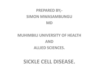 PREPARED BY;-
SIMON MWASAMBUNGU
MD
MUHIMBILI UNIVERSITY OF HEALTH
AND
ALLIED SCIENCES.
SICKLE CELL DISEASE.
 