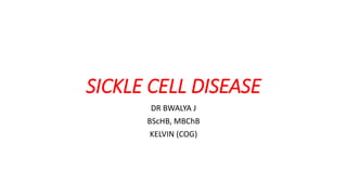 SICKLE CELL DISEASE
DR BWALYA J
BScHB, MBChB
KELVIN (COG)
 