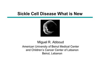 Sickle Cell Disease What is New




             Miguel R. Abboud
               g
  American University of Beirut Medical Center
    and Children’s Cancer Center of Lebanon
                Beirut, Lebanon
 