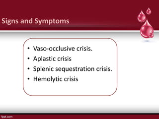Signs and Symptoms


      •   Vaso-occlusive crisis.
      •   Aplastic crisis
      •   Splenic sequestration crisis.
      •   Hemolytic crisis
 